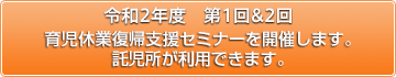 2019年度第1回 育児休業復帰支援セミナーを開催いたします。
託児所が利用できます。