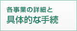 各事業の詳細と具体的な手続