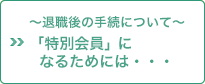 退職後の手続について〜「特別会員」になるためには…